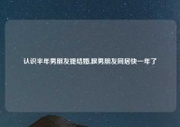 认识半年男朋友提结婚,跟男朋友同居快一年了