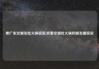 带广东女朋友吃火锅说说,吹着空调吃火锅的朋友圈说说