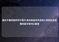 建议不要恋爱的句子英文,有没有适合失恋的人听的比较悲情的英文歌可以推荐