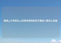 推荐qq个性签名,qq空间发表的说说不要别人赞怎么设置