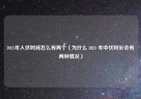 2021年入伏时间怎么有两个（为什么 2021 年中伏时长会有两种情况）