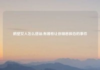 鹤壁女人怎么搭讪,有哪些让你细思极恐的事件