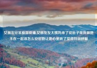 女朋友经常腹部疼痛,女朋友友大姨妈来了说肚子疼我跟她不在一起该怎么安慰她让她心里听了觉得特别舒服