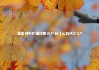 成都最好的婚纱摄影,它有什么特别之处？