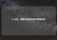 CF 小丘，穿越火线世界中的独特存在
