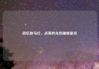 回忆跑马灯，点亮时光的璀璨星河