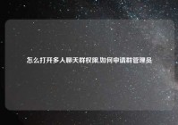 怎么打开多人聊天群权限,如何申请群管理员