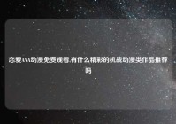 恋爱AVA动漫免费观看,有什么精彩的机战动漫类作品推荐吗