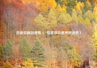 恋爱后遇到渣男（  结果却总是遇到渣男）