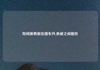 如何跟男朋友借车开,亲戚之间相处