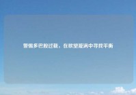 警惕多巴胺过载，在欲望漩涡中寻找平衡