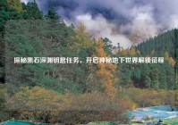 探秘黑石深渊钥匙任务，开启神秘地下世界解锁征程