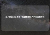 路人搭讪火锅视频下载,能把腰笑闪的笑话有哪些