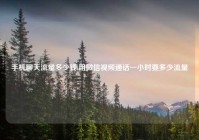 手机聊天流量多少钱,用微信视频通话一小时要多少流量