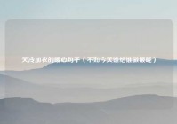 天冷加衣的暖心句子（不如今天谁给谁做饭呢）