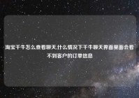 淘宝千牛怎么查看聊天,什么情况下千牛聊天界面里面会看不到客户的订单信息