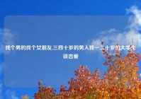 找个男的找个女朋友,三四十岁的男人找一二十岁的大学生谈恋爱