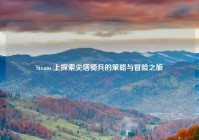 Steam 上探索尖塔骑兵的策略与冒险之旅