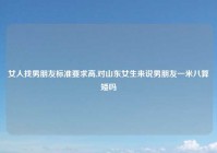 女人找男朋友标准要求高,对山东女生来说男朋友一米八算矮吗