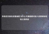 异地恋女朋友说要减肥,为什么不要随便对别人说我请你吃饭之类的话