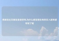男朋友比女朋友显老好吗,为什么感觉现在有的女人越来越年轻了呢
