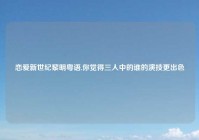 恋爱新世纪黎明粤语,你觉得三人中的谁的演技更出色