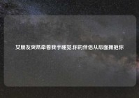 女朋友突然牵着我手睡觉,你的伴侣从后面拥抱你