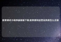 脱单测试小程序最新版下载,脱单便利店营业执照怎么注册