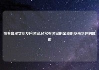 带着城里女朋友回老家,经常有老家的亲戚朋友来到你的城市