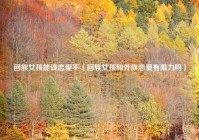 回族女孩能谈恋爱不（回族女孩和外族恋爱有阻力吗）