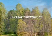 女朋友惹着自己了,喝酒惹女朋友生气了