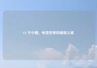 CF 宁小糖，电竞世界的璀璨之星