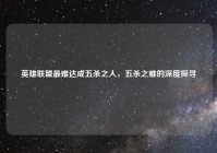 英雄联盟最难达成五杀之人，五杀之难的深度探寻