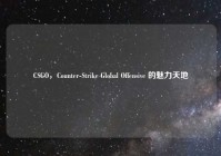 CSGO，Counter-Strike Global Offensive 的魅力天地