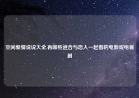 空间爱情说说大全,有哪些适合与恋人一起看的电影或电视剧