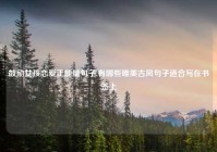 鼓励女孩恋爱正能量句子,有哪些唯美古风句子适合写在书签上