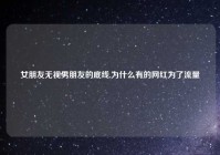 女朋友无视男朋友的底线,为什么有的网红为了流量