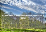 老公聊骚证据怎么,我在他的微信里面发现他跟别的女人嘘寒问暖