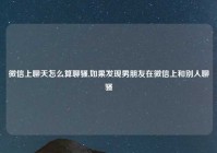 微信上聊天怎么算聊骚,如果发现男朋友在微信上和别人聊骚