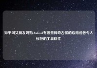 知乎叫女朋友妈妈,Android有哪些稀奇古怪的应用或者令人惊艳的工具软件