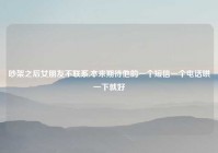 吵架之后女朋友不联系,本来期待他的一个短信一个电话哄一下就好