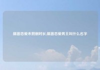 隔窗恋爱未剪删时长,隔窗恋爱男主叫什么名字