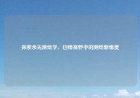 探索余光测绘学，边缘视野中的测绘新维度