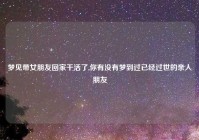 梦见带女朋友回家干活了,你有没有梦到过已经过世的亲人朋友