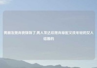 男朋友抛弃我妹妹了,男人发达后抛弃原配又找年轻的女人结婚的
