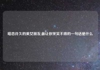 暗恋许久的美女朋友,最让你哭笑不得的一句话是什么