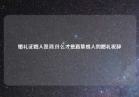 婚礼证婚人贺词,什么才是真挚感人的婚礼祝辞