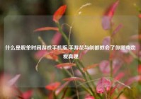 什么是脱单时间游戏手机版,手游花与剑都教会了你哪些恋爱真理