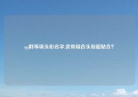 qq群等级头衔名字,这些组合头衔超贴合？