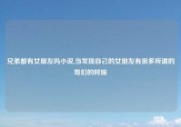 兄弟都有女朋友吗小说,当发现自己的女朋友有很多所谓的哥们的时候